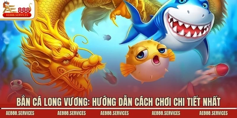 Bắn cá long vương: Hướng dẫn cách chơi chi tiết nhất