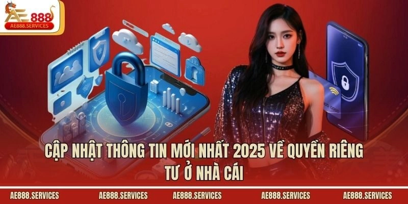 Cập nhật thông tin mới nhất 2025 về quyền riêng tư ở nhà cái