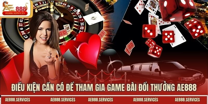 Điều kiện cần có để tham gia game bài đổi thưởng AE888