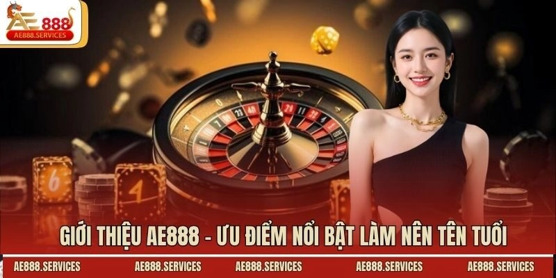 Giới thiệu AE888 - Ưu điểm nổi bật làm nên tên tuổi