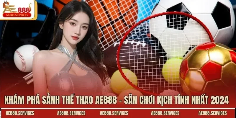 Khám phá sảnh thể thao AE888 - Sân chơi kịch tính nhất 2024