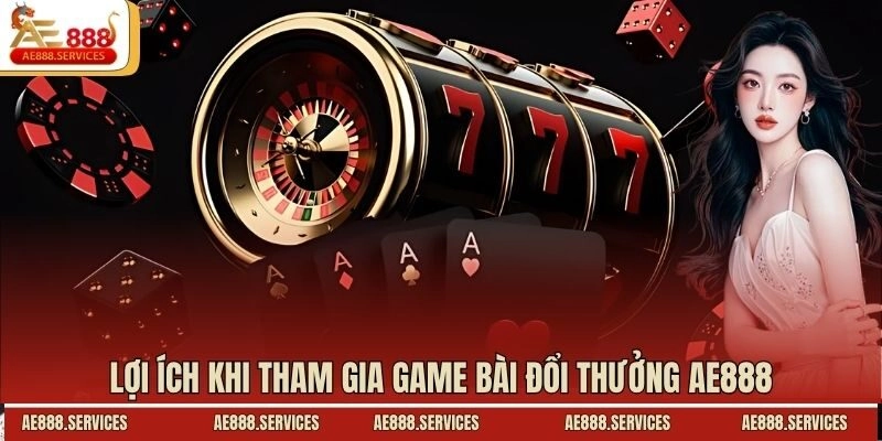 Lợi ích khi tham gia game bài đổi thưởng AE888
