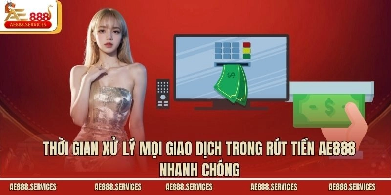 Thời gian xử lý mọi giao dịch trong rút tiền AE888 nhanh chóng