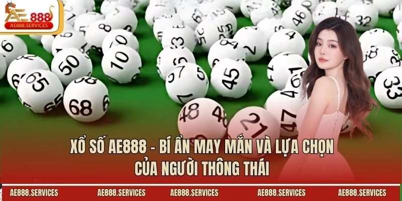 Xổ Số AE888 – Bí Ẩn May Mắn Và Lựa Chọn Của Người Thông Thái