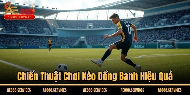 Chiến thuật chơi kèo đồng banh hiệu quả