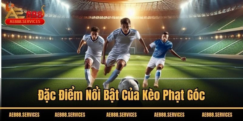 Đặc điểm nổi bật của kèo phạt góc