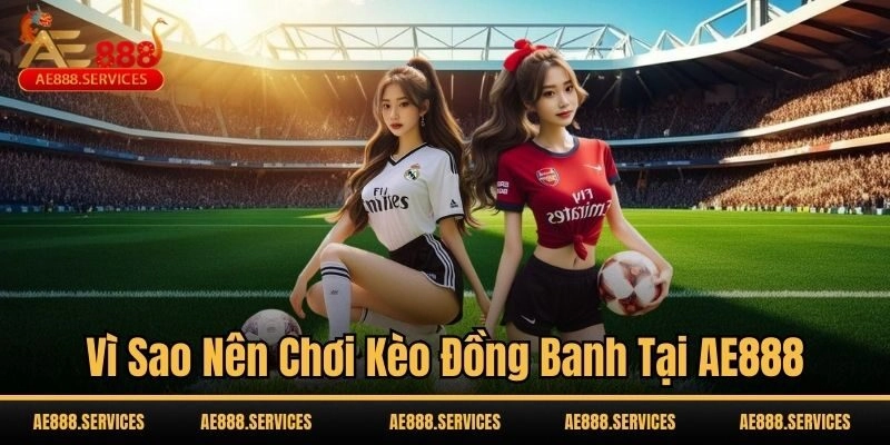 Vì sao nên chơi kèo đồng banh tại AE888